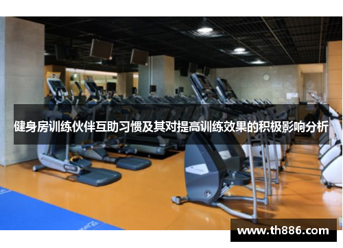 健身房训练伙伴互助习惯及其对提高训练效果的积极影响分析